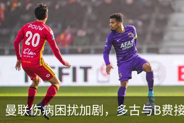 曼联伤病困扰加剧，多古与B费接连受损