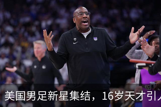 美国男足新星集结，16岁天才引人瞩目