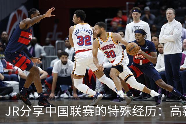JR分享中国联赛的特殊经历：高薪合同与NBA复赛的纠葛